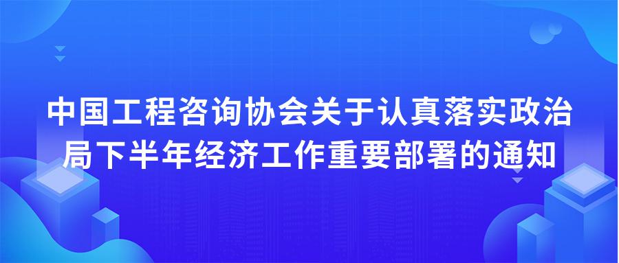 中国工程咨询协会关于认真落实政治局下半年经济工作重要部署的通知