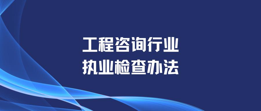 关于印发《工程咨询行业执业检查办法》的通知